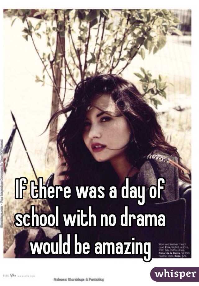 If there was a day of school with no drama would be amazing 