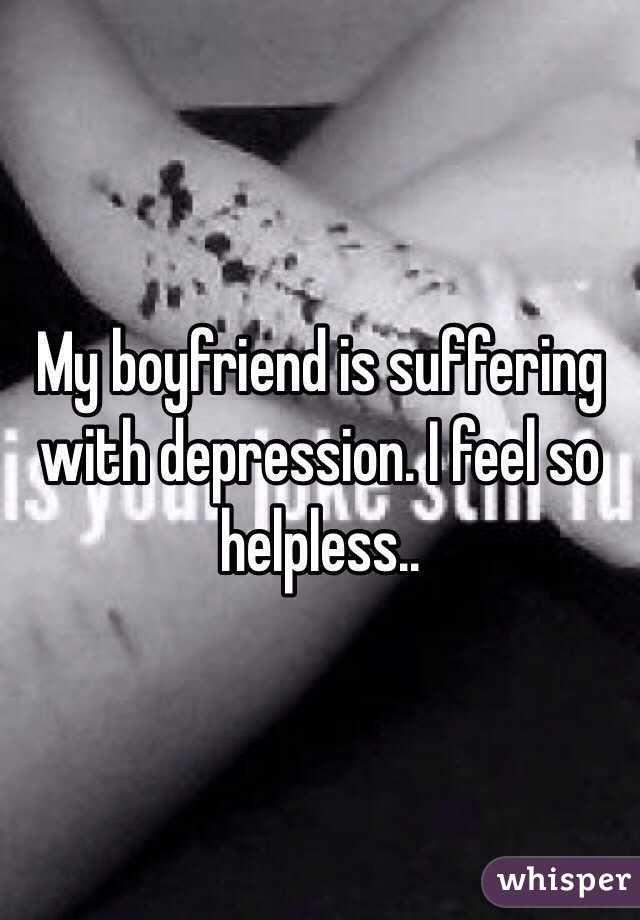 My boyfriend is suffering with depression. I feel so helpless..