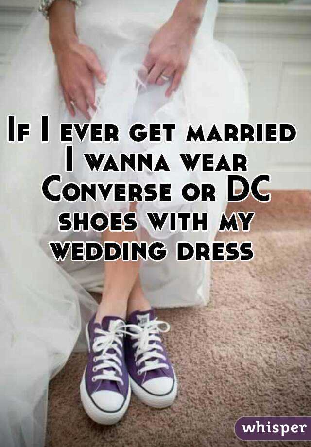 If I ever get married I wanna wear Converse or DC shoes with my wedding dress 