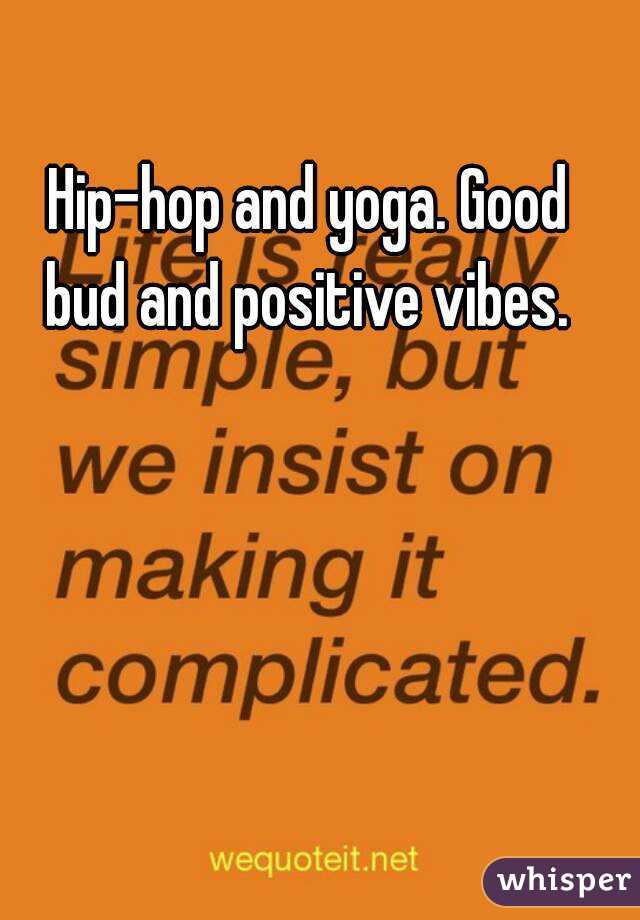 Hip-hop and yoga. Good bud and positive vibes. 