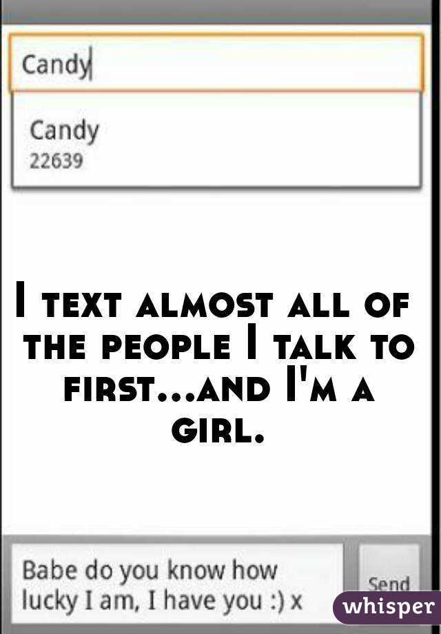 I text almost all of the people I talk to first...and I'm a girl.