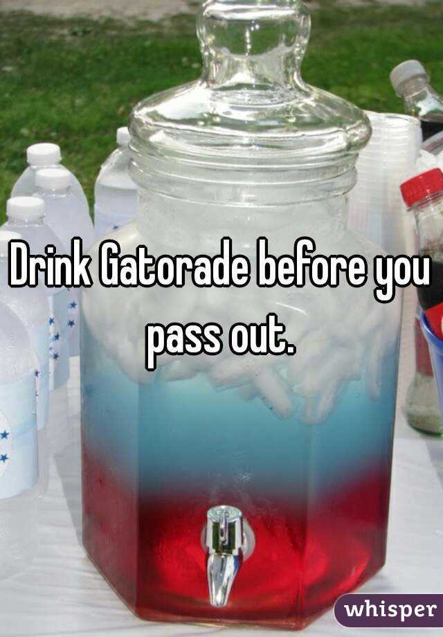 Drink Gatorade before you pass out. 