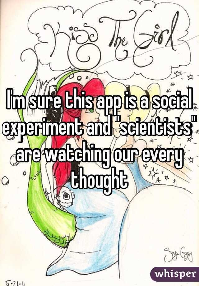 I'm sure this app is a social experiment and "scientists" are watching our every thought