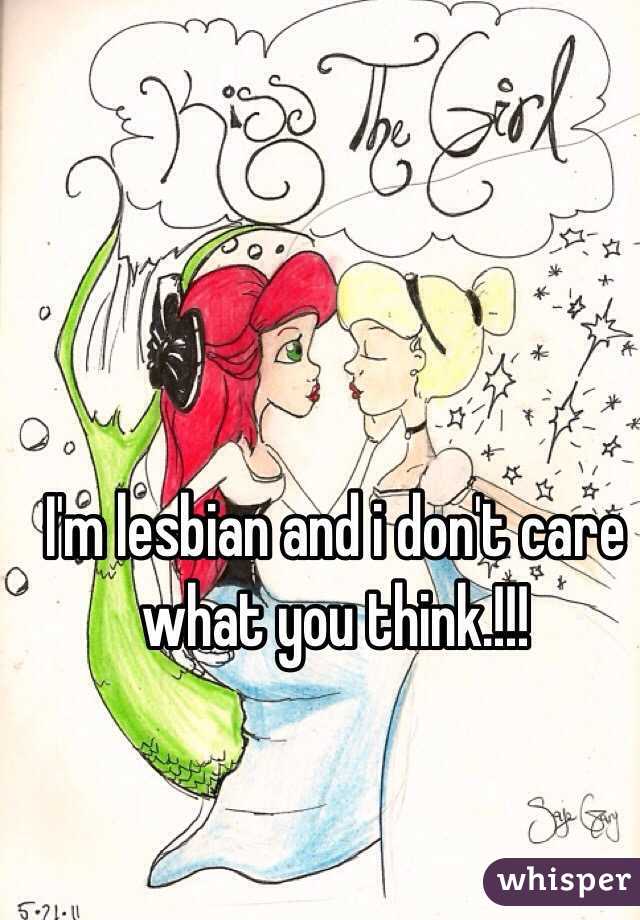 I'm lesbian and i don't care what you think.!!!