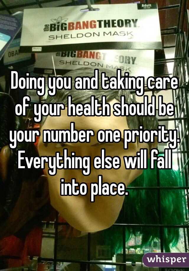 Doing you and taking care of your health should be your number one priority. Everything else will fall into place. 