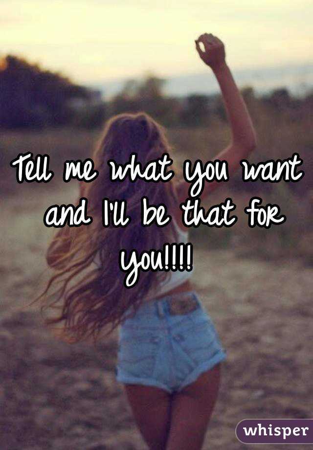 Tell me what you want and I'll be that for you!!!! 