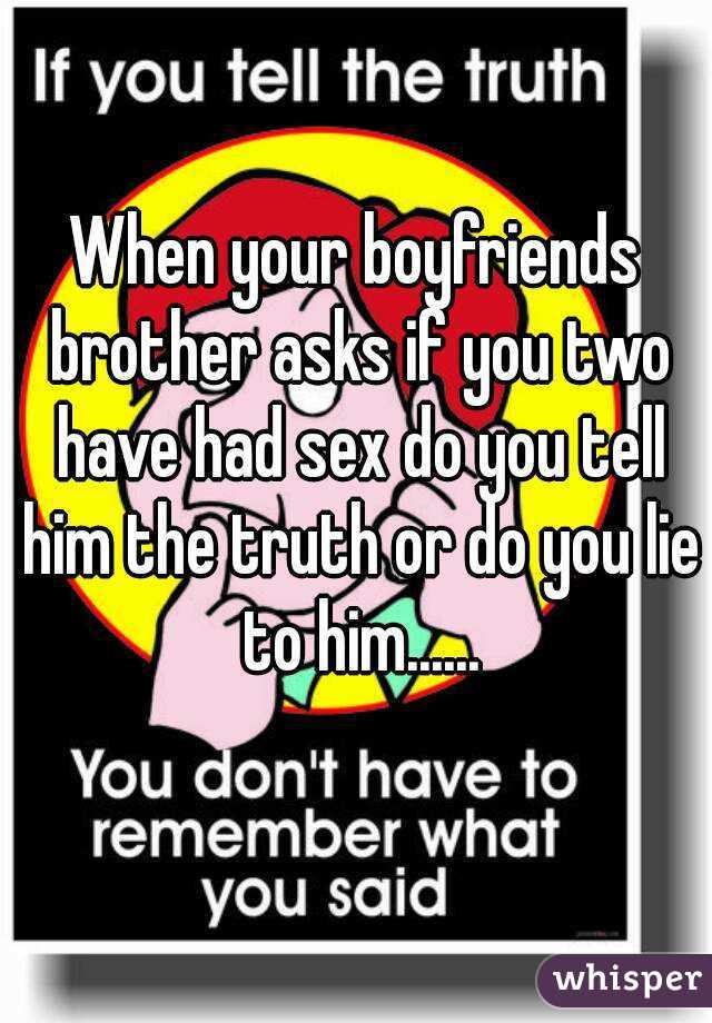 When your boyfriends brother asks if you two have had sex do you tell him the truth or do you lie to him......