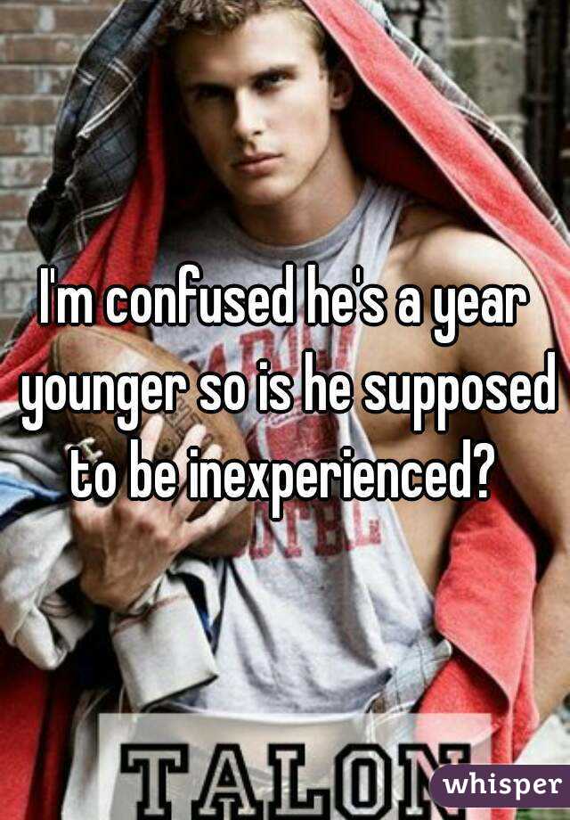 I'm confused he's a year younger so is he supposed to be inexperienced? 