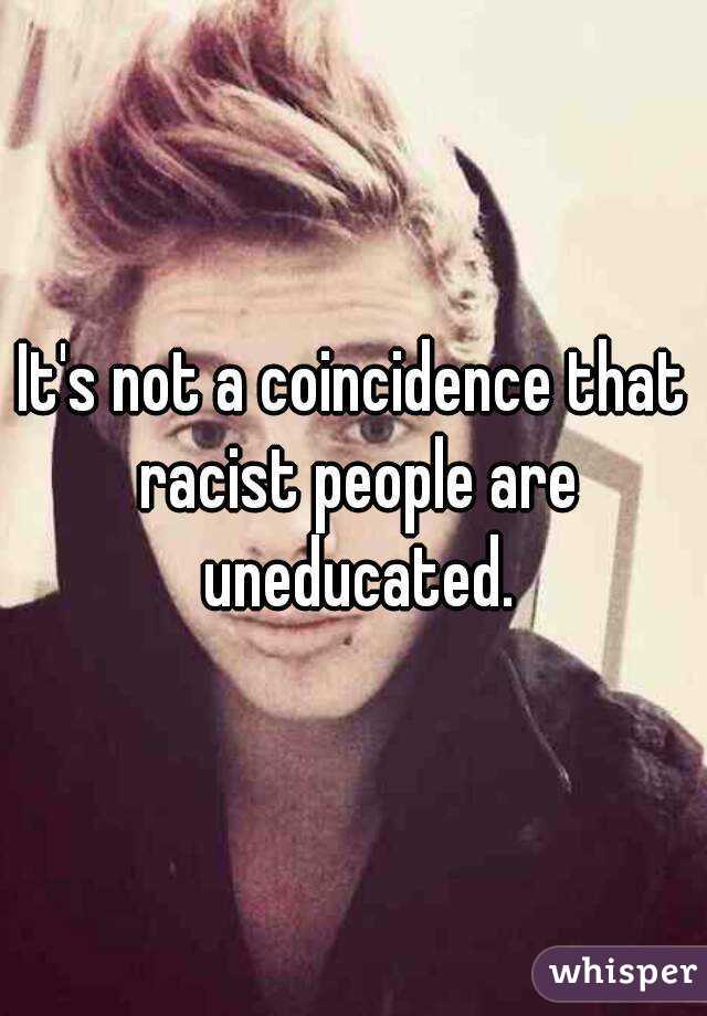 It's not a coincidence that racist people are uneducated.
