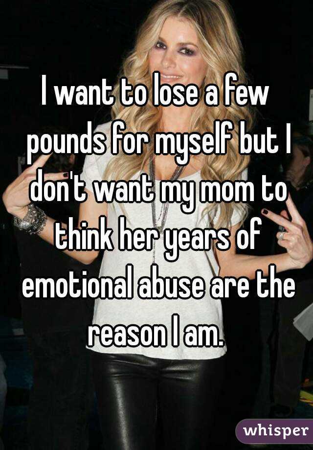 I want to lose a few pounds for myself but I don't want my mom to think her years of emotional abuse are the reason I am. 