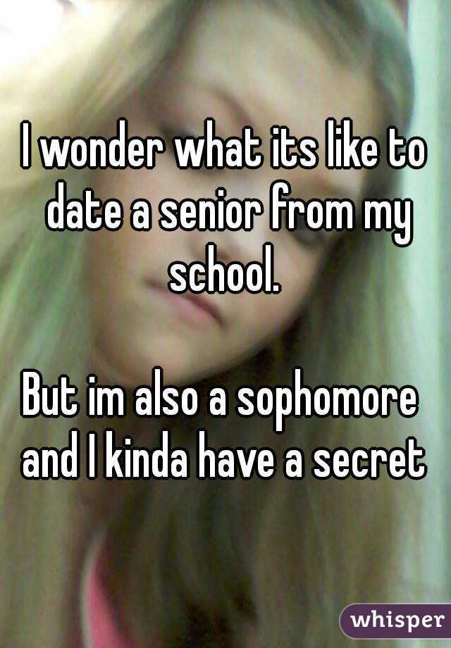 I wonder what its like to date a senior from my school. 

But im also a sophomore  and I kinda have a secret 