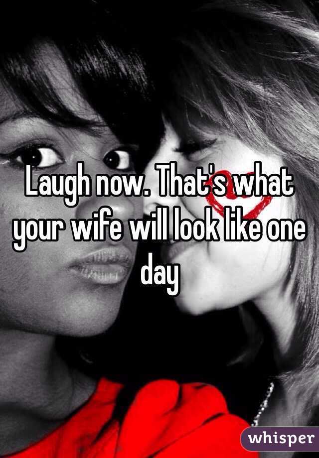 Laugh now. That's what your wife will look like one day 