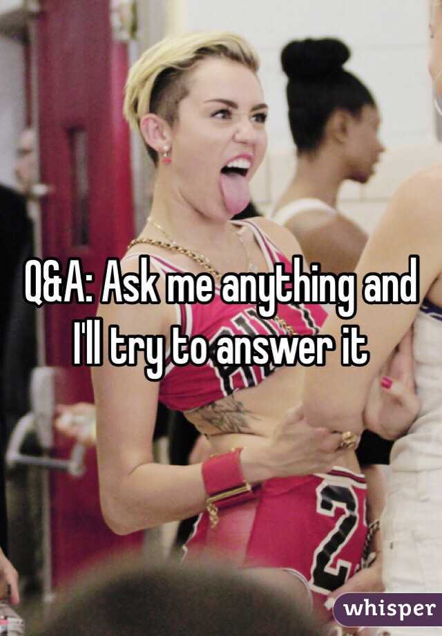 Q&A: Ask me anything and I'll try to answer it