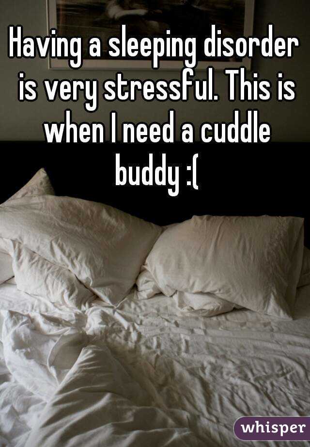 Having a sleeping disorder is very stressful. This is when I need a cuddle buddy :(
