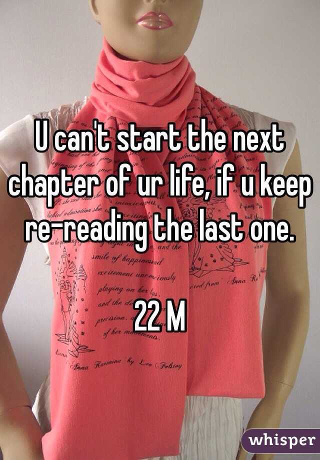 U can't start the next chapter of ur life, if u keep re-reading the last one.

22 M