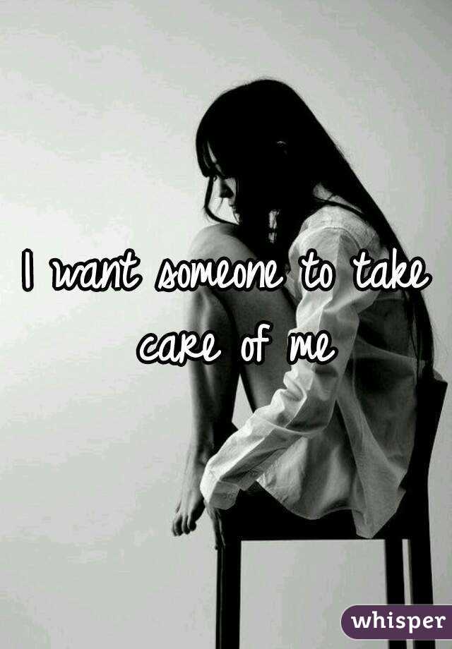 I want someone to take care of me