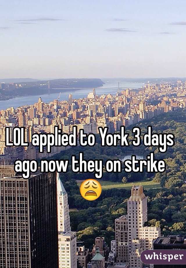 LOL applied to York 3 days ago now they on strike 😩