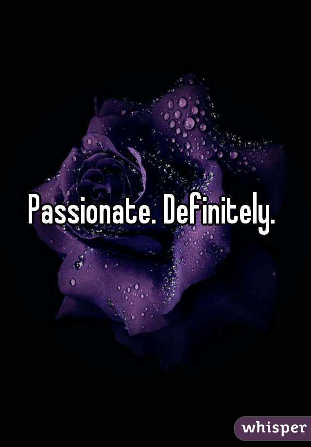 Passionate. Definitely. 