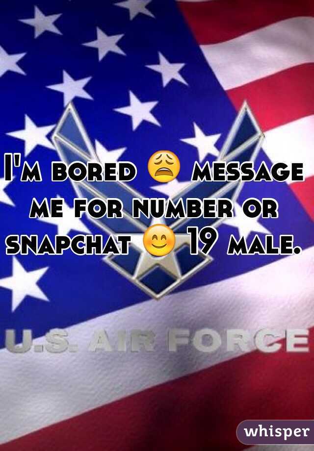 I'm bored 😩 message me for number or snapchat 😊 19 male.