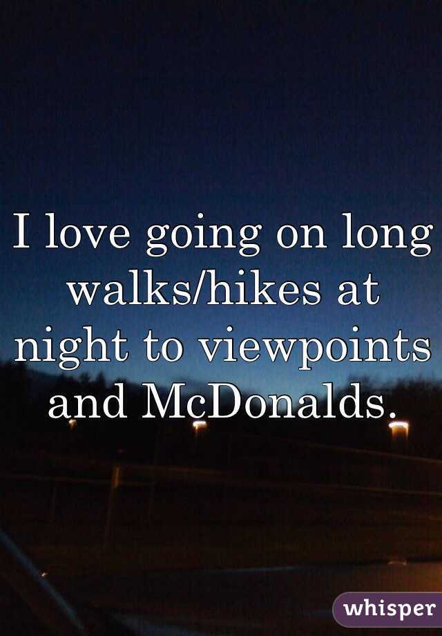 I love going on long walks/hikes at night to viewpoints and McDonalds.  