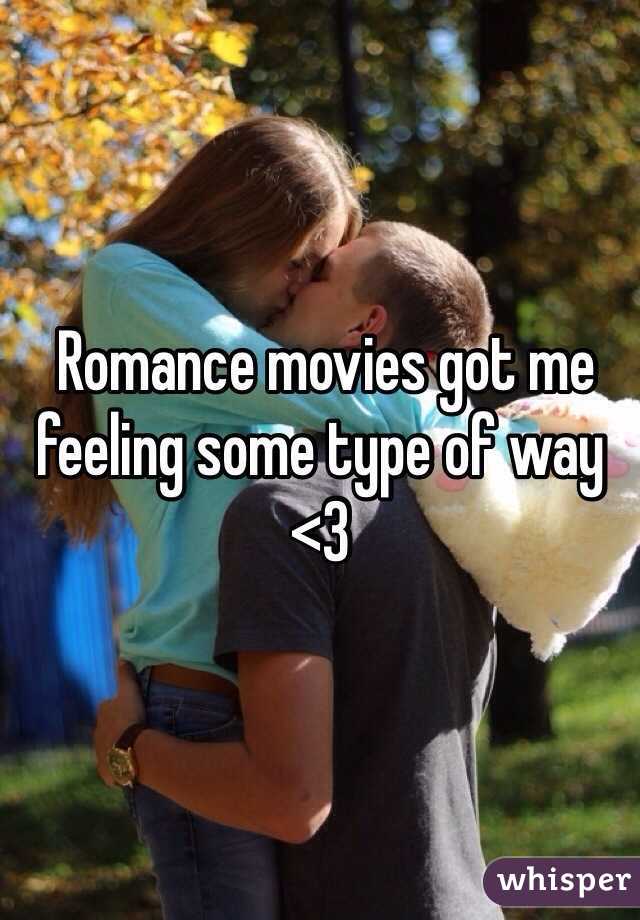  Romance movies got me feeling some type of way <3