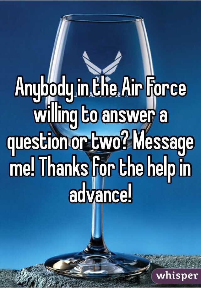 Anybody in the Air Force willing to answer a question or two? Message me! Thanks for the help in advance!
