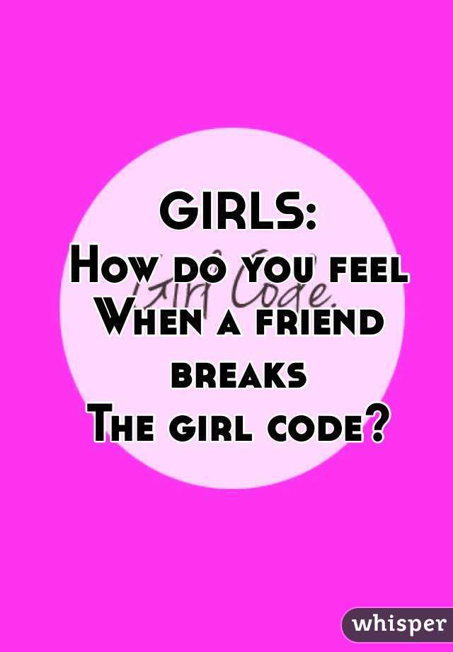 GIRLS: 
How do you feel
When a friend breaks 
The girl code?