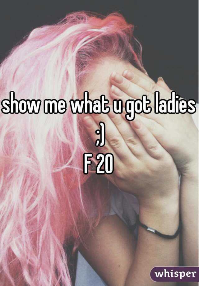 show me what u got ladies ;)
F 20