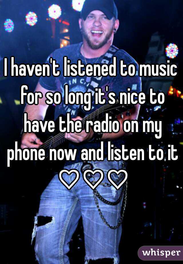 I haven't listened to music for so long it's nice to have the radio on my phone now and listen to it ♡♡♡