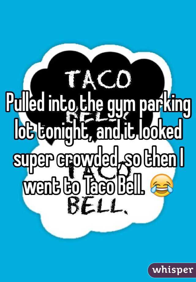 Pulled into the gym parking lot tonight, and it looked super crowded, so then I went to Taco Bell. 😂