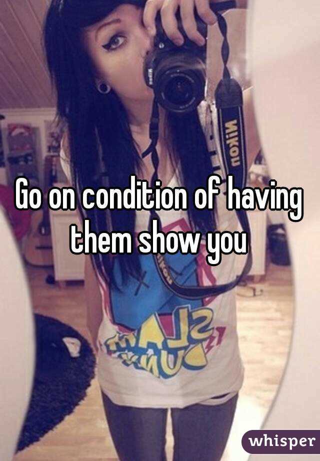 Go on condition of having them show you 