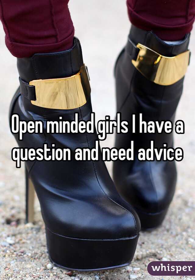 Open minded girls I have a question and need advice 