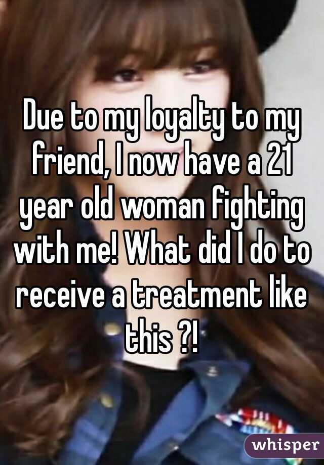 Due to my loyalty to my friend, I now have a 21 year old woman fighting with me! What did I do to receive a treatment like this ?!