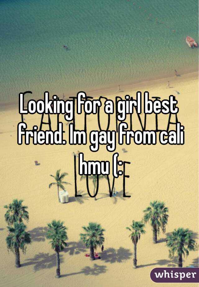 Looking for a girl best friend. Im gay from cali hmu (: