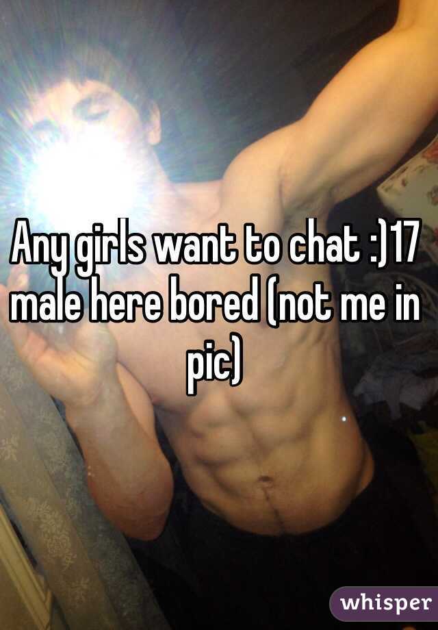 Any girls want to chat :)17 male here bored (not me in pic)
