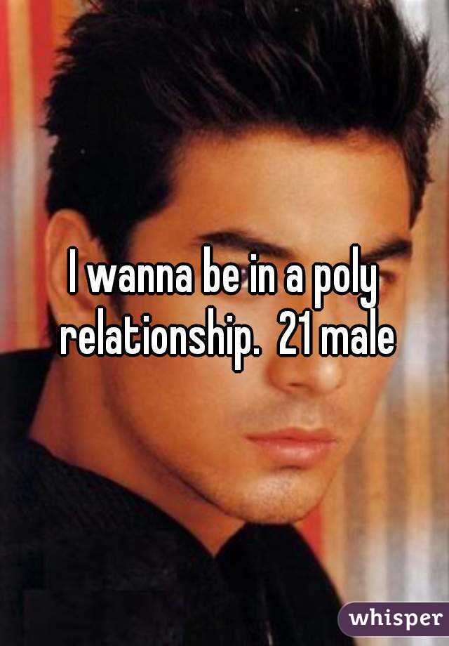 I wanna be in a poly relationship.  21 male