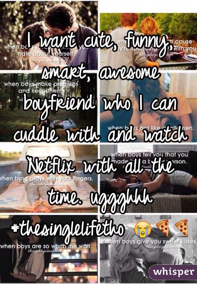 I want cute, funny, smart, awesome boyfriend who I can cuddle with and watch Netflix with all the time. uggghhh #thesinglelifetho 😭🍕🍕