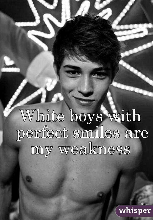 White boys with perfect smiles are my weakness 