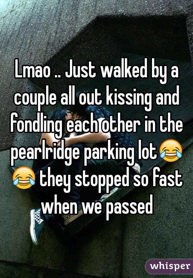 Lmao .. Just walked by a couple all out kissing and fondling each other in the pearlridge parking lot😂😂 they stopped so fast when we passed