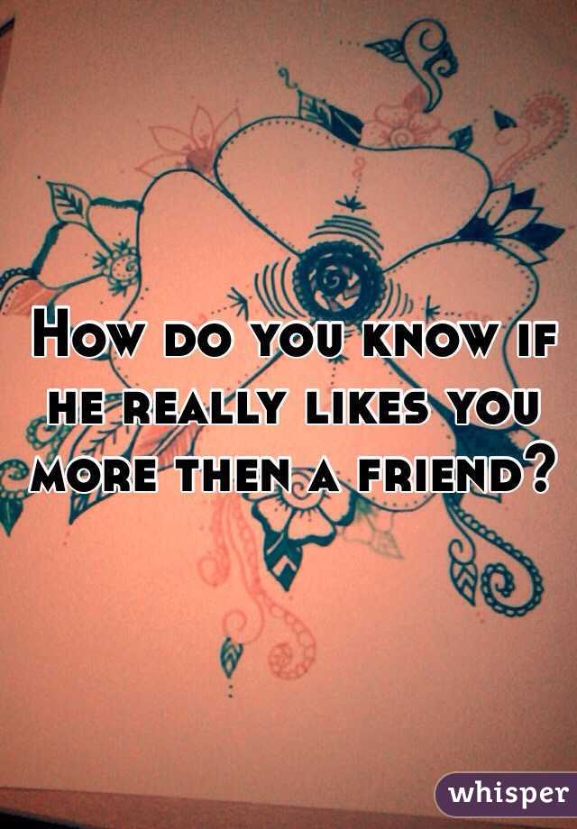 How do you know if he really likes you more then a friend?