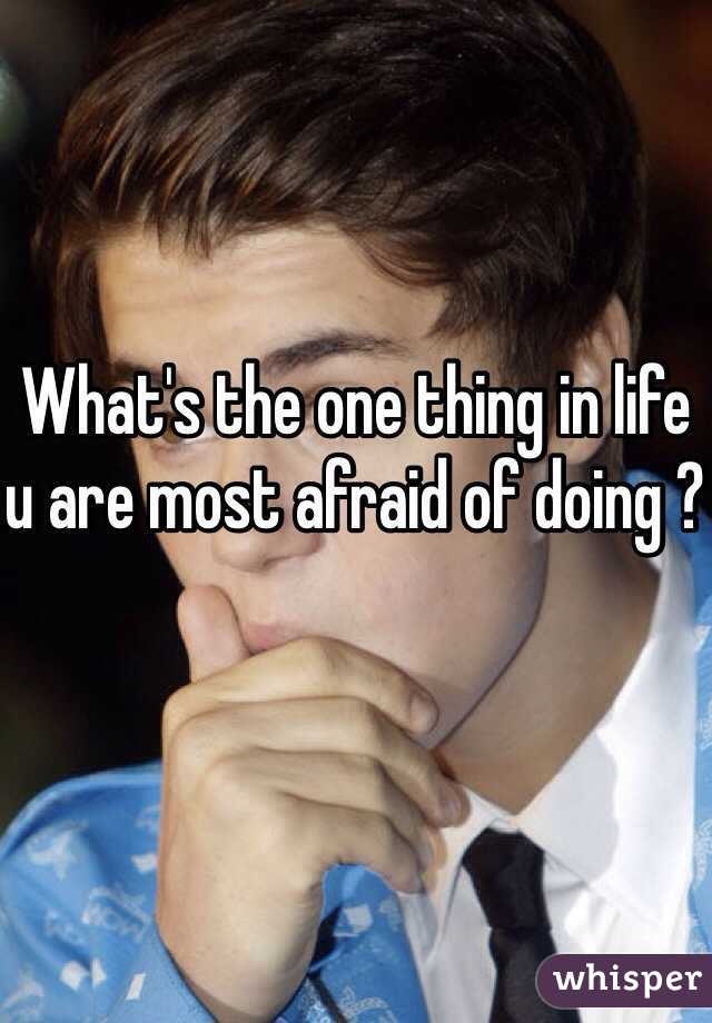 What's the one thing in life u are most afraid of doing ?