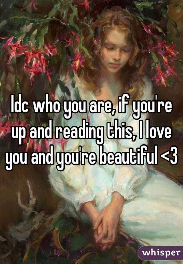 Idc who you are, if you're up and reading this, I love you and you're beautiful <3 