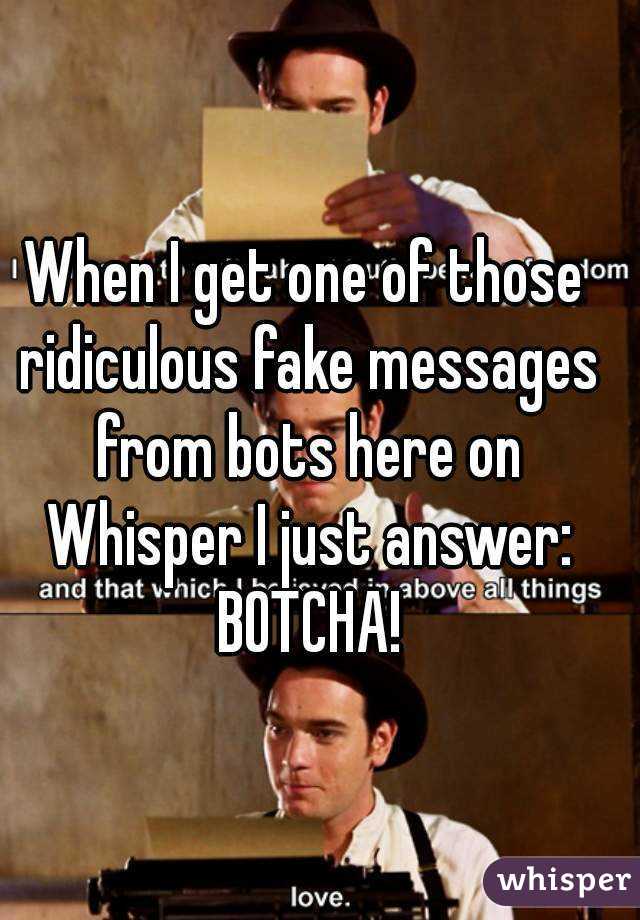 When I get one of those ridiculous fake messages from bots here on Whisper I just answer: BOTCHA!