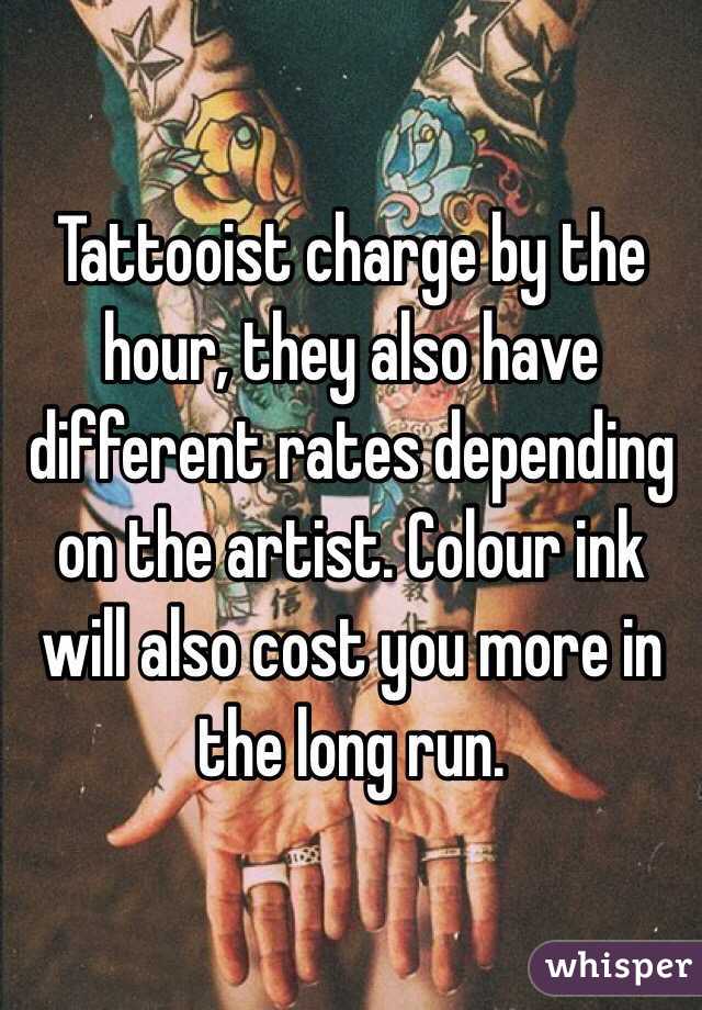 Tattooist charge by the hour, they also have different rates depending on the artist. Colour ink will also cost you more in the long run.