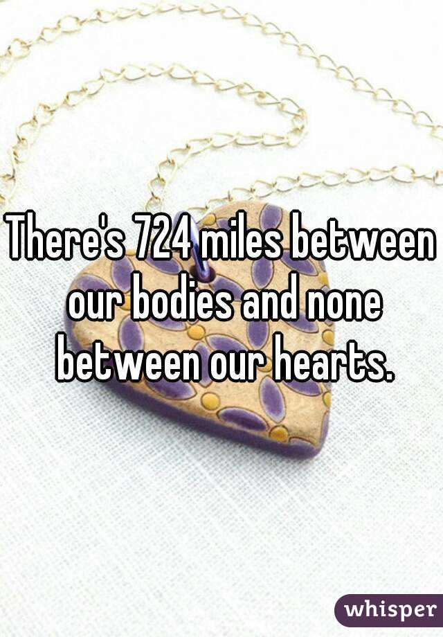 There's 724 miles between our bodies and none between our hearts.