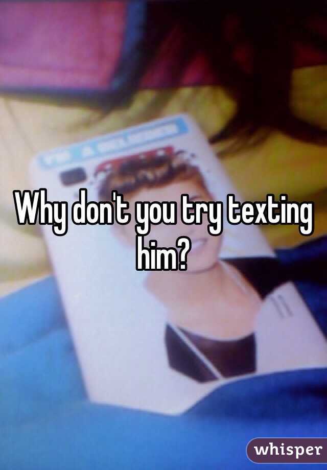 Why don't you try texting him?
