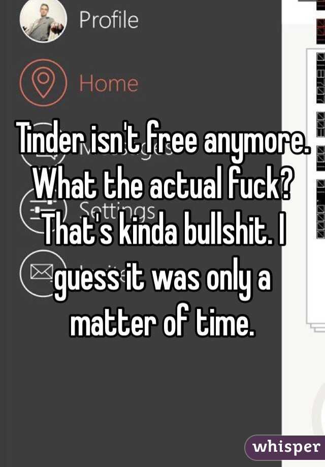 Tinder isn't free anymore. What the actual fuck? That's kinda bullshit. I guess it was only a matter of time. 