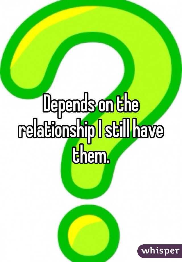 Depends on the relationship I still have them.