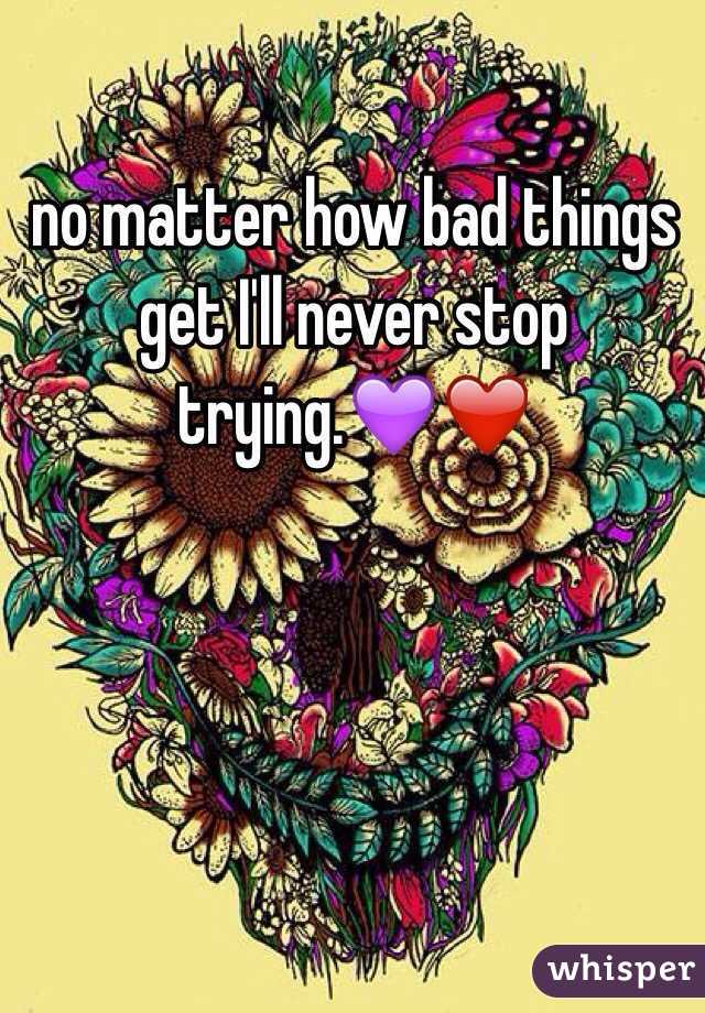no matter how bad things get I'll never stop trying.💜❤️