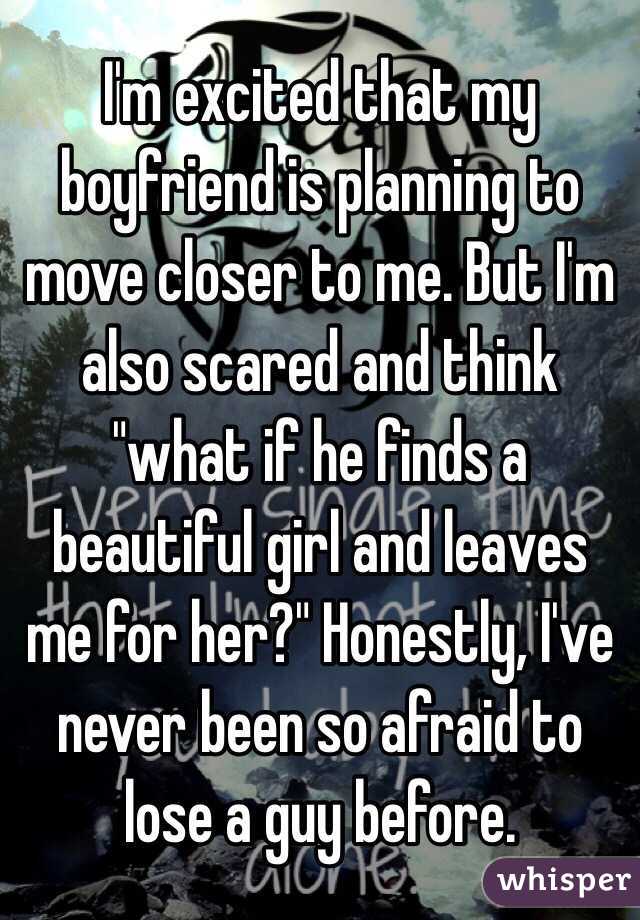 I'm excited that my boyfriend is planning to move closer to me. But I'm also scared and think "what if he finds a beautiful girl and leaves me for her?" Honestly, I've never been so afraid to lose a guy before.